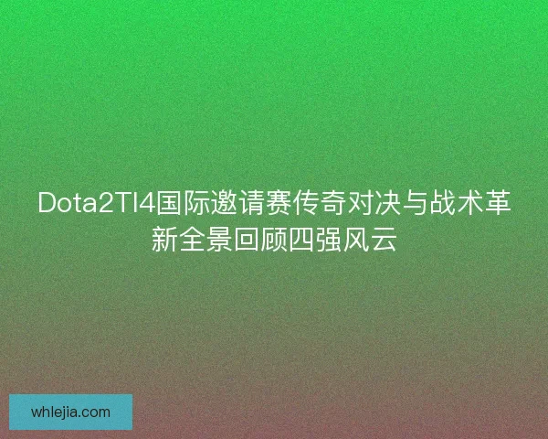 Dota2TI4国际邀请赛传奇对决与战术革新全景回顾四强风云