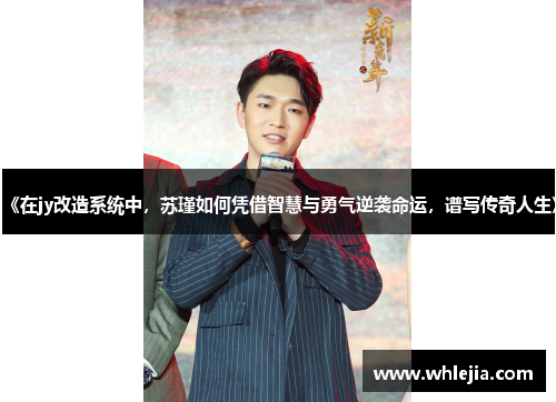 《在jy改造系统中，苏瑾如何凭借智慧与勇气逆袭命运，谱写传奇人生》