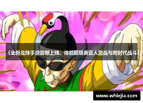 《全新龙珠手游震撼上线，体验超级赛亚人激战与跨时代战斗》