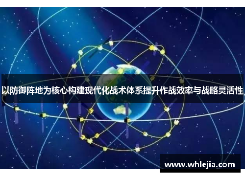 以防御阵地为核心构建现代化战术体系提升作战效率与战略灵活性