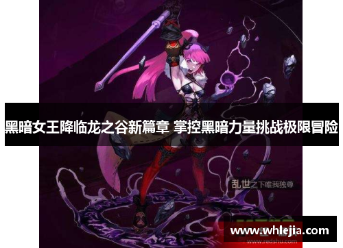黑暗女王降临龙之谷新篇章 掌控黑暗力量挑战极限冒险